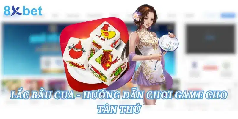 Lắc Bầu Cua - Hướng Dẫn Chơi Game Cho Tân Thủ Lắc Bầu Cua