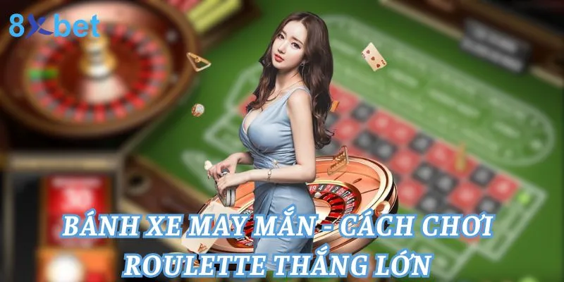 Bánh Xe May Mắn - Cách Chơi Roulette Thắng Lớn Bánh Xe May Mắn